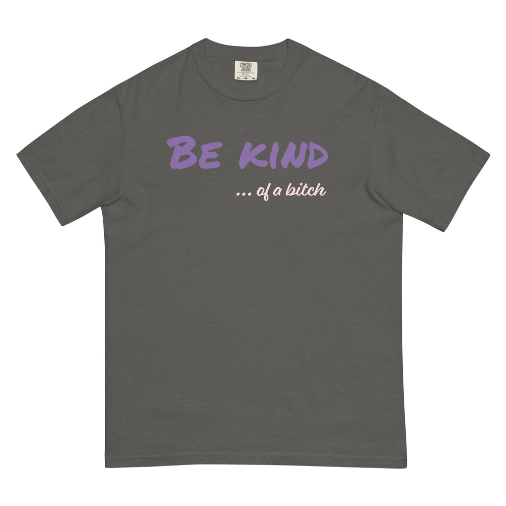 Be Kind ... of a bitch Garment-dyed Heavyweight T-shirt